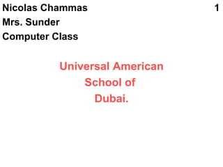 Nicolas Chammas  1 Mrs. Sunder Computer Class  Universal American School of  Dubai. 