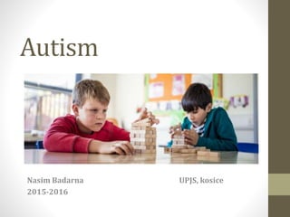 Autism
Nasim Badarna UPJS, kosice
2015-2016
 