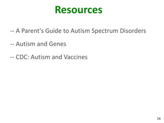 24
Resources
-- A Parent's Guide to Autism Spectrum Disorders
-- Autism and Genes
-- CDC: Autism and Vaccines
 