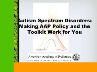 Autism Spectrum Disorders:
Making AAP Policy and the
   Toolkit Work for You
 
