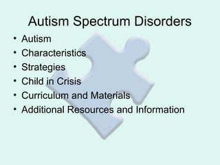 Autism Spectrum Disorders
•   Autism
•   Characteristics
•   Strategies
•   Child in Crisis
•   Curriculum and Materials
•   Additional Resources and Information
 