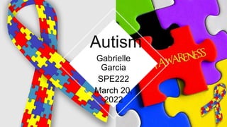 Gabrielle
Garcia
SPE222
March 20,
2022
Autism
 
