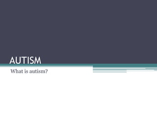 AUTISM
What is autism?
 
