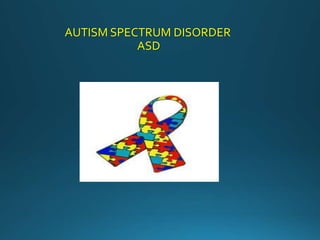 AUTISM SPECTRUM DISORDER
ASD
 