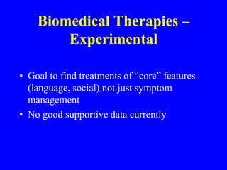 Biomedical Therapies – Pharmacological (cont.)SSRIsSupported by studies implicating 5-HT (PET, blood)Supported by open label studies (fluoxetine, sertraline, citalopram) and blinded study (fluvoxamine)Targets anxiety, ritualistic/compulsive/repetitive behaviors, maladaptive behavior, aggression
