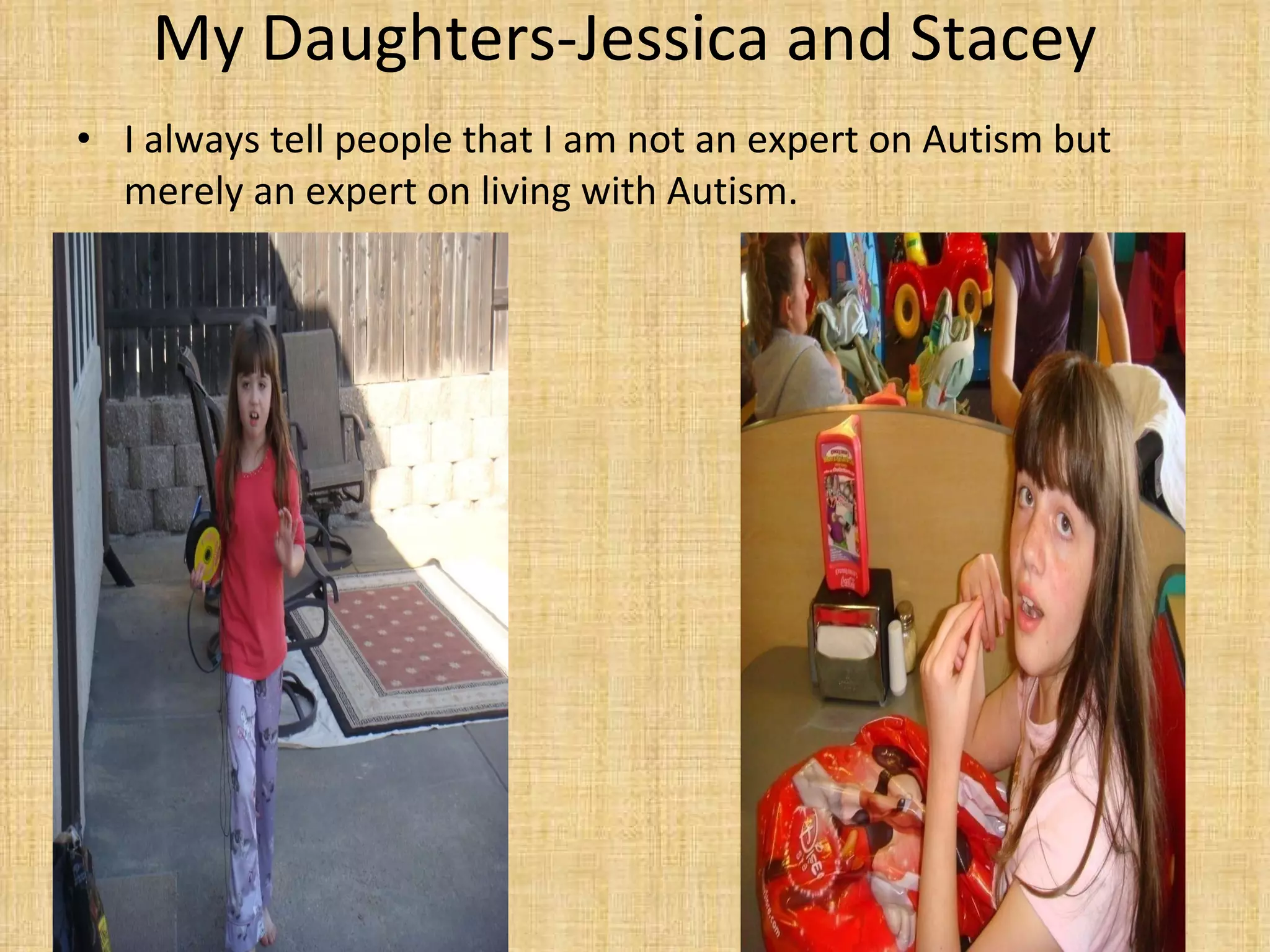 My Daughters-Jessica and Stacey I always tell people that I am not an expert on Autism but merely an expert on living with Autism.  
