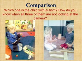 Comparison Which one is the child with autism? How do you know when all three of them are not looking at the camera? 