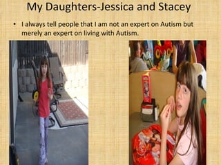My Daughters-Jessica and Stacey I always tell people that I am not an expert on Autism but merely an expert on living with Autism.  