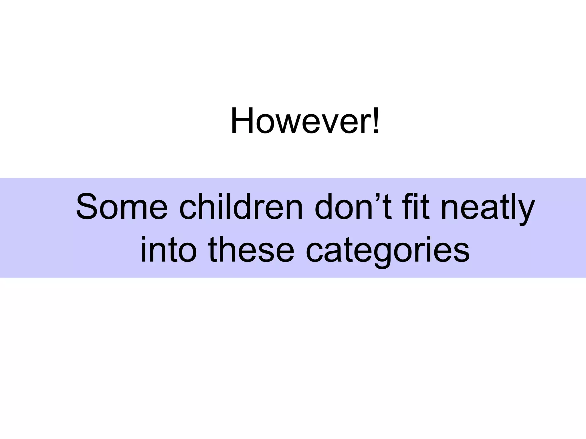 However!

Some children don’t fit neatly
   into these categories
 