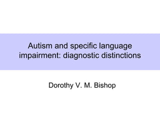 Autism and specific language
impairment: diagnostic distinctions

      Dorothy V. M. Bishop
       Dorothy V. M. Bishop
        Dorothy V. M. Bishop
 