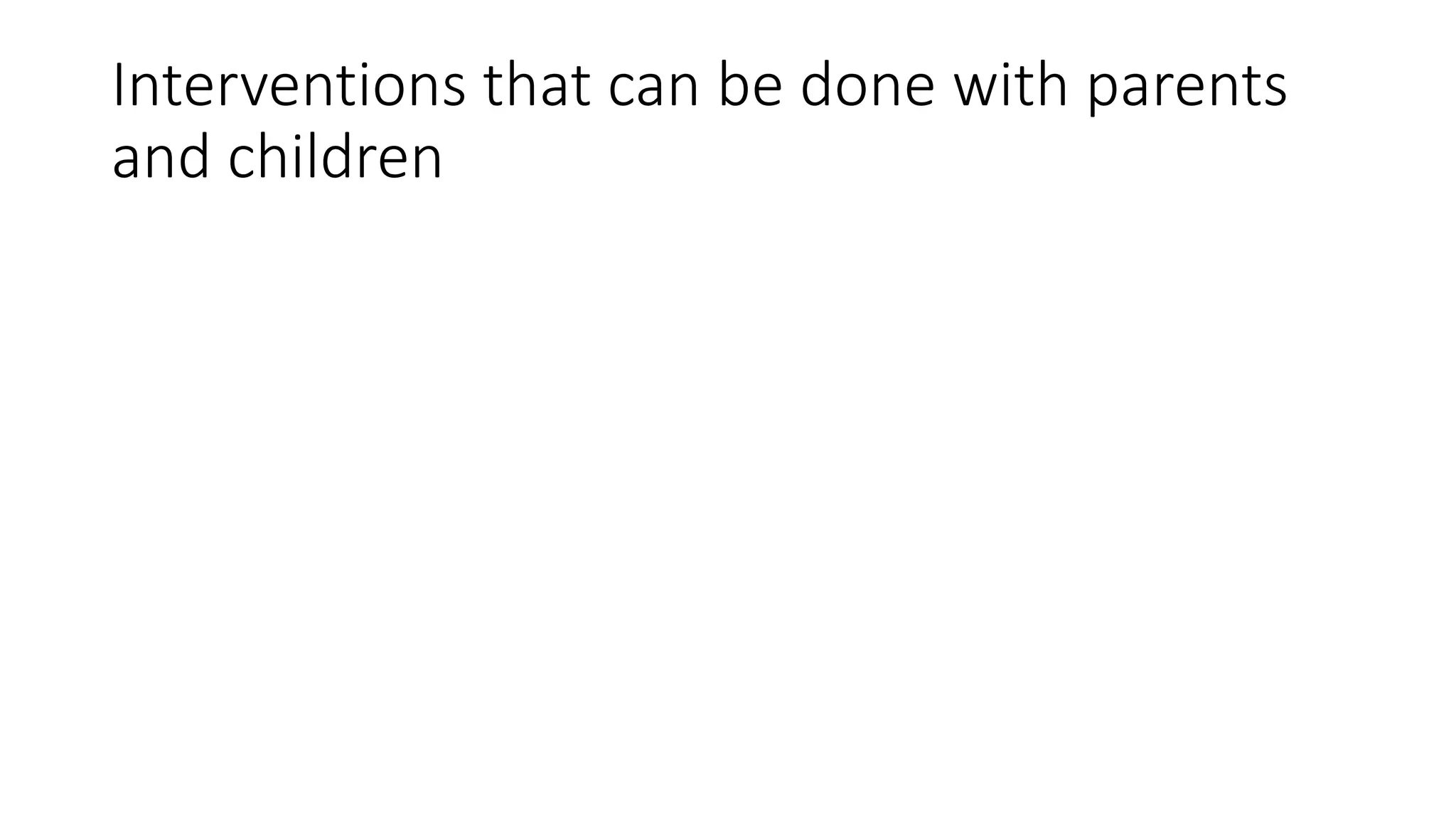 Interventions that can be done with parents
and children
 