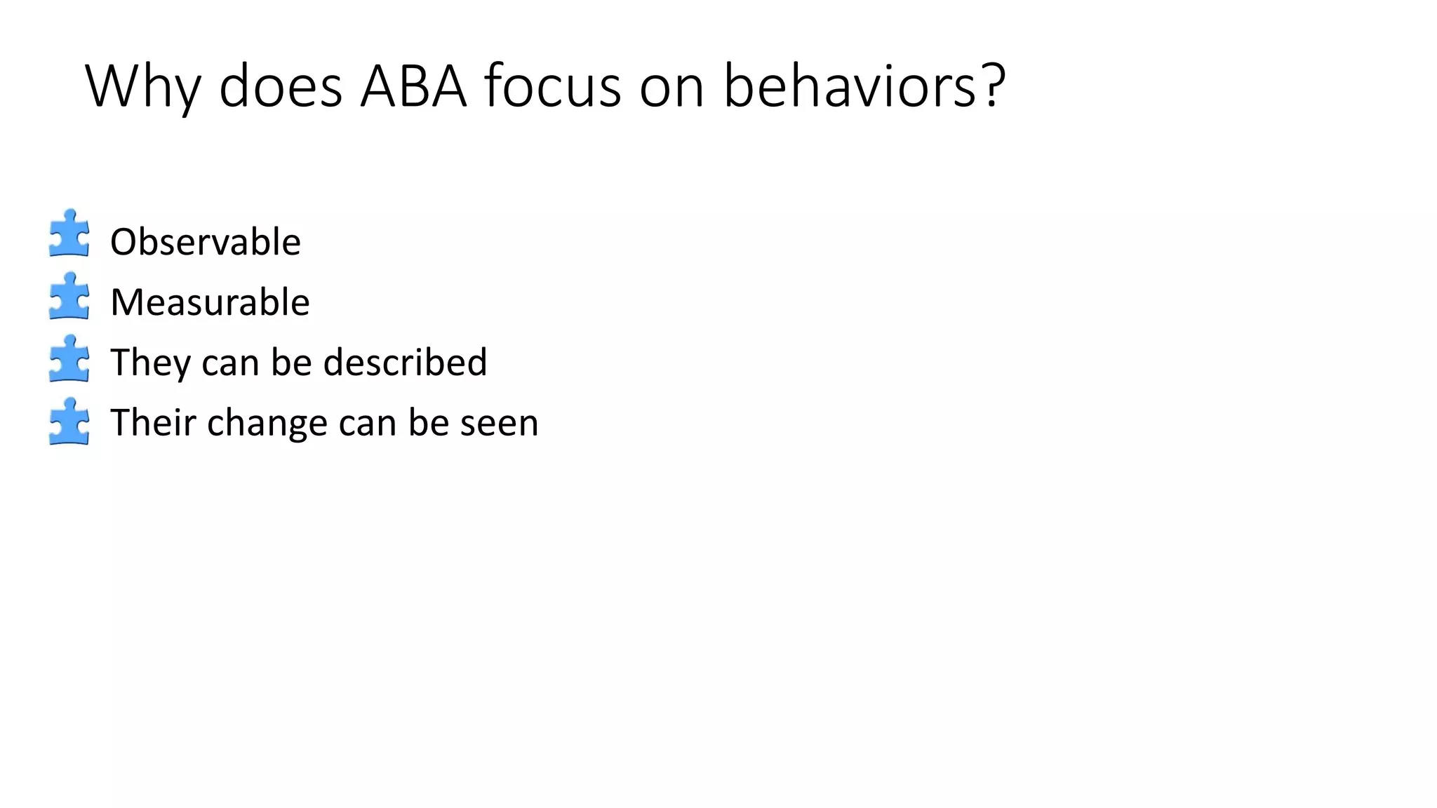 Why does ABA focus on behaviors?
Observable
Measurable
They can be described
Their change can be seen
 