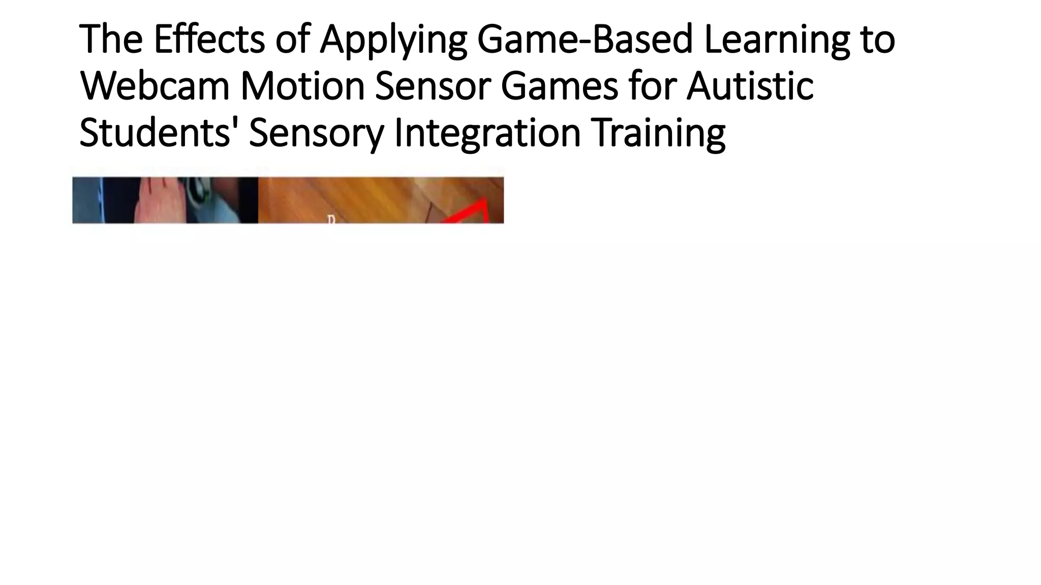 The Effects of Applying Game-Based Learning to
Webcam Motion Sensor Games for Autistic
Students' Sensory Integration Training
•
 