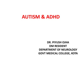 AUTISM & ADHD
DR. PIYUSH OJHA
DM RESIDENT
DEPARTMENT OF NEUROLOGY
GOVT MEDICAL COLLEGE, KOTA
 