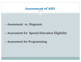 Assessment of ASD
—  Assessment vs. Diagnosis
—  Assessment for Special Education Eligibility
—  Assessment for Programming
 