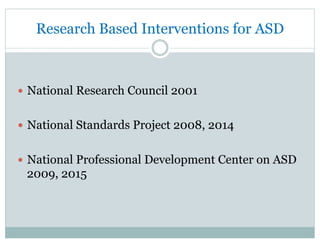 Research Based Interventions for ASD
—  National Research Council 2001
—  National Standards Project 2008, 2014
—  National Professional Development Center on ASD
2009, 2015
 