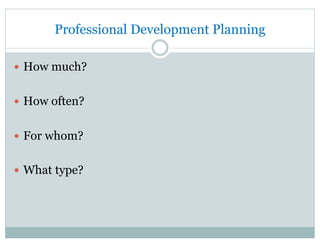 Professional Development Planning
—  How much?
—  How often?
—  For whom?
—  What type?
 