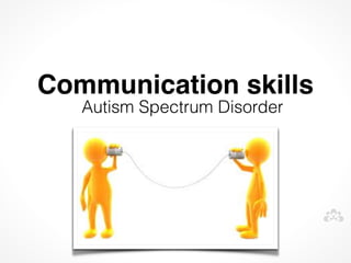 Communication skills
   Autism Spectrum Disorder
 