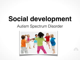 Social development
  Autism Spectrum Disorder
 