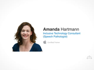 Amanda Hartmann
Inclusive Technology Consultant 
(Speech Pathologist)
 