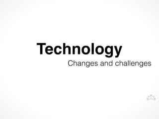 Technology
   Changes and challenges
 