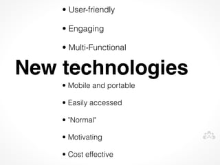 • User-friendly

    • Engaging

    • Multi-Functional

New technologies
    • Mobile and portable

    • Easily accessed

    • "Normal"

    • Motivating

    • Cost effective
 