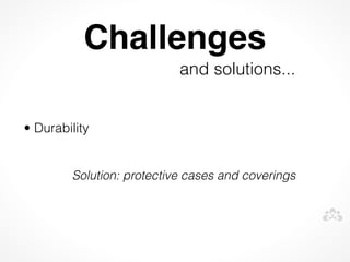 Challenges
                           and solutions...


• Durability


        Solution: protective cases and coverings
 