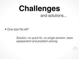 Challenges
                             and solutions...
 


• One size fits all?

         Solution: no quick fix, no single solution, team
         assessment and problem solving
 