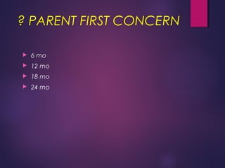 ? PARENT FIRST CONCERN
 6 mo
 12 mo
 18 mo
 24 mo
 