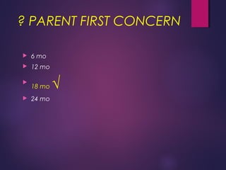 ? PARENT FIRST CONCERN
 6 mo
 12 mo

18 mo √
 24 mo
 