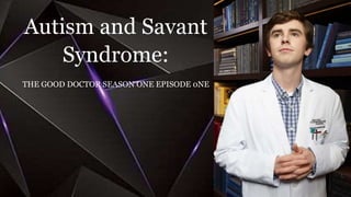Autism and Savant
Syndrome:
THE GOOD DOCTOR SEASON ONE EPISODE 0NE
 