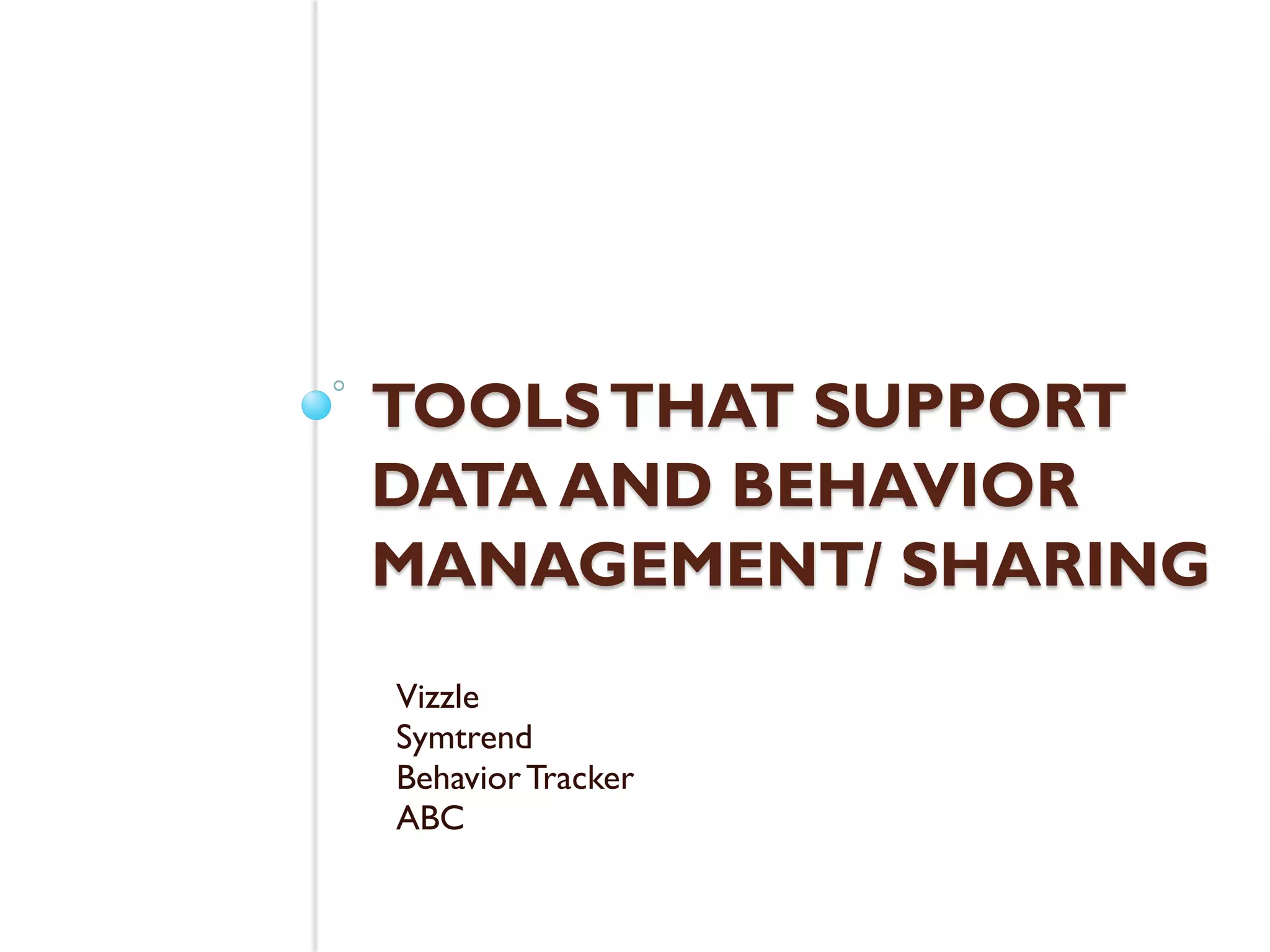 TOOLS THAT SUPPORT
DATA AND BEHAVIOR
MANAGEMENT/ SHARING
Vizzle
Symtrend
Behavior Tracker
ABC
 