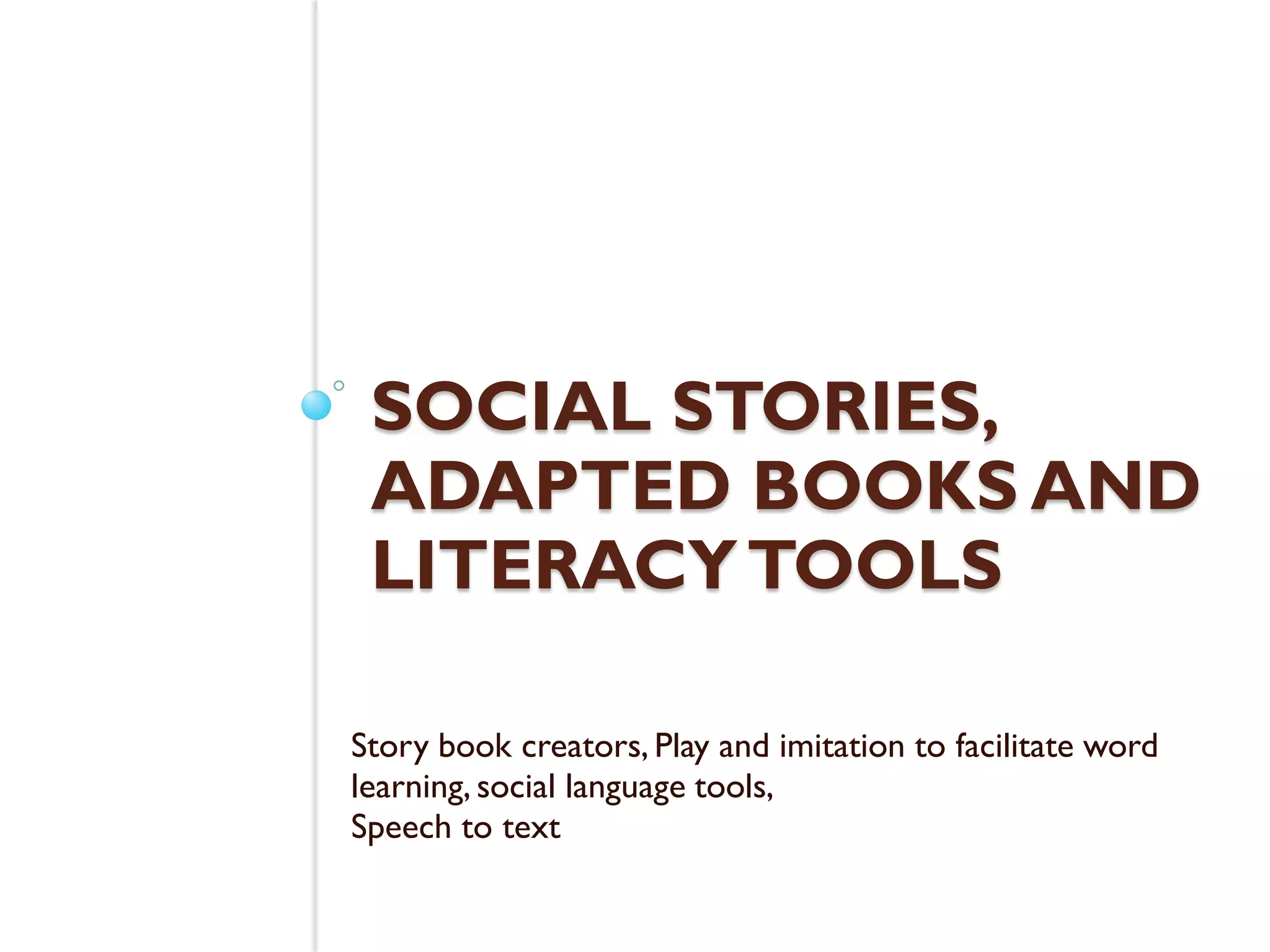 SOCIAL STORIES,
 ADAPTED BOOKS AND
 LITERACY TOOLS

Story book creators, Play and imitation to facilitate word
learning, social language tools,
Speech to text
 