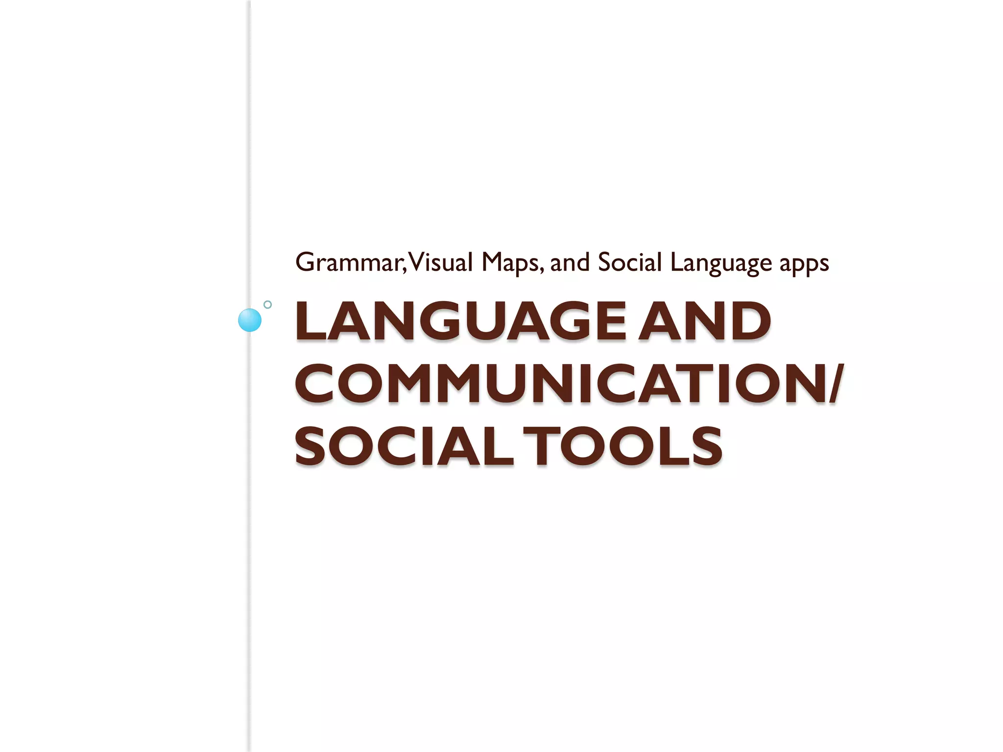 Grammar,Visual Maps, and Social Language apps

LANGUAGE AND
COMMUNICATION/
SOCIAL TOOLS
 