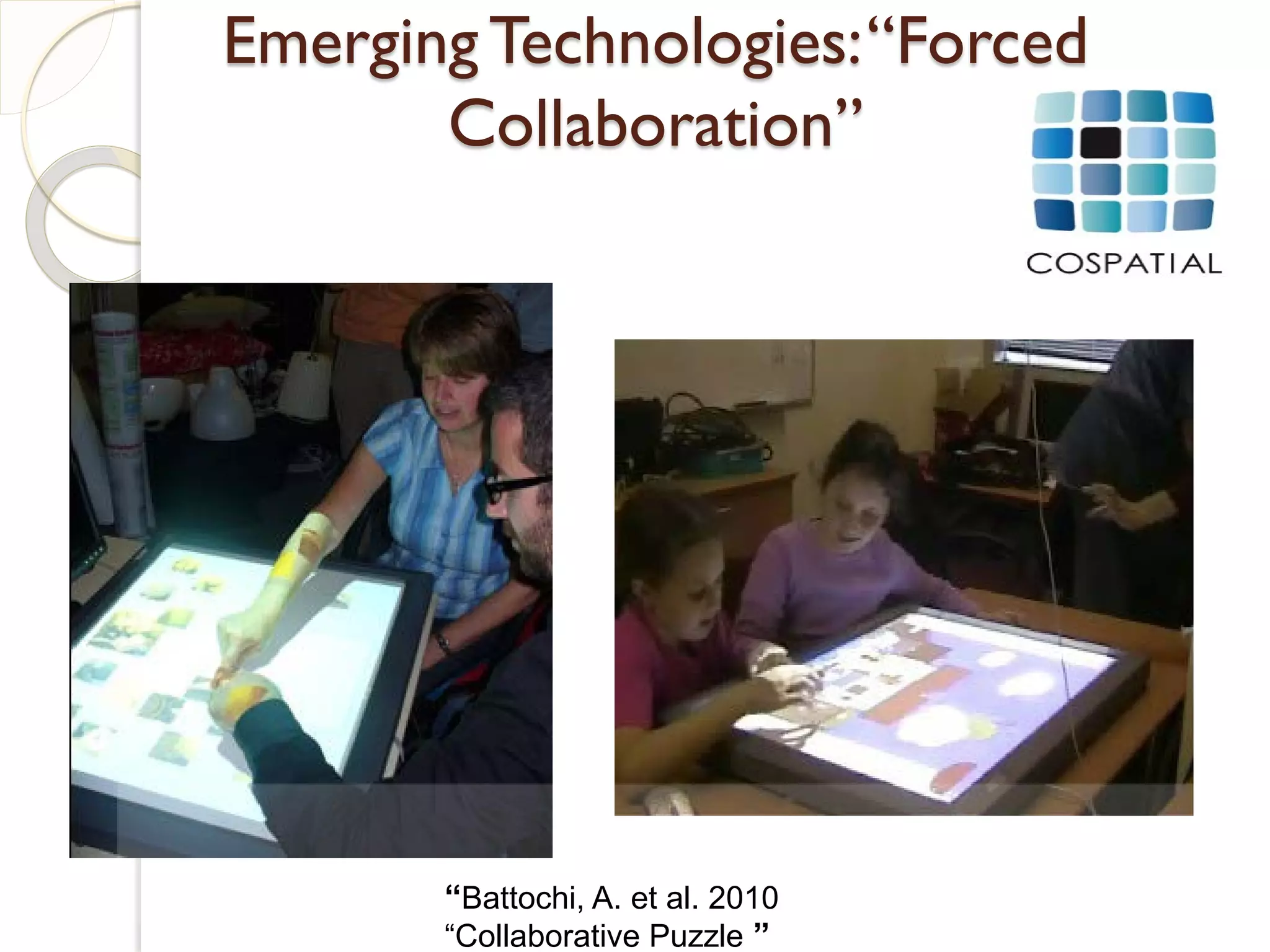 Emerging Technologies: “Forced
       Collaboration”




       “Battochi, A. et al. 2010
       “Collaborative Puzzle ”
 