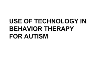 USE OF TECHNOLOGY IN
BEHAVIOR THERAPY
FOR AUTISM
 