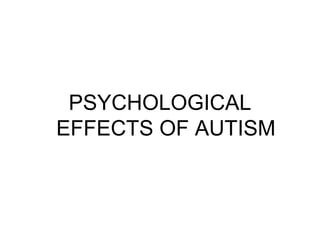 PSYCHOLOGICAL
EFFECTS OF AUTISM
 