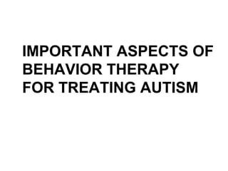 IMPORTANT ASPECTS OF
BEHAVIOR THERAPY
FOR TREATING AUTISM
 