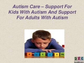 Autism Care – Support For
Kids With Autism And Support
For Adults With Autism
 