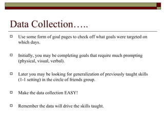 Data Collection…..
   Use some form of goal pages to check off what goals were targeted on
    which days.

   Initially...