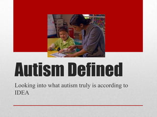 Autism Defined
Looking into what autism truly is according to
IDEA
 