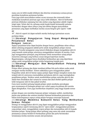 mana cara ini lebih mudah difahami dan diterima terutamanya semasa proses
perolehan kemahiran pertuturan berlaku.
Guru juga telah menyediakan arahan secara tersusun dan sistematik dalam
melakukan kemahiran peniruan agar ianya lebih difahami. Aktiviti berbentuk
peniruan dilakukan sepanjang hari dan arahan yang digunakan adalah ringkas
tetapi tepat. Selain dari itu, peluang untuk kanak-kanak bermasalah autisma
berinteraksi dengan rakan sebaya yang lain dibina dengan menyediakan
permainan yang dapat melibatkan mereka secara bergilir-gilir seperti ‘passing
42
toy ’. Aktiviti seperti ini dapat melatih mereka berkongsi permainan secara
perlahan-lahan.
2.5.2 S t r a t e g i P e n g a j a r a n Y a n g D a p a t M e n g e k a l k a n
Perj al a n a n Kel a s
Den g a n Lan c a r .
Supaya perjalanan kelas dapat berjalan dengan lancar, penglibatan rakan sebaya
dalam sebarang pengajaran adalah perlu untuk mengelakkan pelajar merasa
janggal. Prosedur pengajaran yang natural dilakukan dengan mengadakan aktiviti
yang menarik minat pelajar seterusnya menggalakkan interaksi di mereka. Guru
juga menggunakan petunjuk yang berlainan untuk memastikan setiap pelajar
menerima sokongan yang berbeza sesuai dengan keperluan mereka.
Bagaimanapun, sokongan hanya disediakan berdasarkan apa yang diperlukan
sahaja untuk mengelakkan pelajar terlalu bergantung kepada guru.
2.5.3 S t r a t e g i M e n g a j a r D a n M e n y e d i a k a n P e l u a n g U n t u k
Berdik a ri.
Pelajar diberi peluang dan diajar membaut pilihan bila perlu dalam usaha untuk
mengajar mereka berdikari. Justeru adakalanya guru menggunakan jadual
bergambar untuk aktiviti harian supaya pelajar dapar belajar mengikut urutan dan
tempoh aktiviti seterusnya memudahkan pertukaran aktiviti, juga meningkatkan
penglibatan pelajar. Struktur untuk membolehkan pelajar mencuba aktiviti dan
alatan baru disediakan dari semasa ke semasa dan akan diubah apabila pelajar
telah menguasai aktiviti dan jadual tersebut.
Guru turut memberi peluang kepada pelajar untuk membalas percakapan
guru terutamanya di kalangan pelajar non verbal supaya keyakinan diri mereka
dapat ditingkatkan. Guru juga memberikan ekspektasi yang tinggi kepada semua
43
pelajar dengan cara meraikan kejayaan pelajar walaupun sedikit, memberikan
pujian atau galakan dan sentiasa memberi bantuan berdasarkan potensinya dan
bukan kekurangannya supaya setiap pelajar berupaya mencapai kejayaan.
2.5.4 S t r a t e g i M e m b i n a K o m u n i t i K e l a s Y a n g M e l i b a t k a n
Se m u a Pelaj a r
Strategi ini menggunakan aktiviti yang dapat menggalakkan pelajar menggunakan
keupayaannya seperti merancang aktiviti ‘open-ended’, menggunakan peralatan
yang pelajar sukai, menggalakkan respon pelajar dan menunjukkan aktiviti kepada
kekuatan pelajar. Setiap pelajar diberi peluang yang sama rata untuk memainkan
peranannya semasa beraktiviti berdasarkan giliran dan perlu berinteraksi
terutamanya ketika meminta sesuatu alat permainan.
 