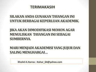 SILAKANANDA GUNAKANTAYANGANINI
UNTUKBERBAGAIKEPERLUANAKADEMIK.
JIKAAKAN DIMODIFIKASIMOHON AGAR
MENULISKAN TAYANGANINISEBAGAI
SUMBERNYA.
MARIMENJADIAKADEMISIYANGJUJURDAN
SALINGMENGHARGAI…
TERIMAKASIH
Kholid A.Harras : Kahar_64@yahoo.com
 