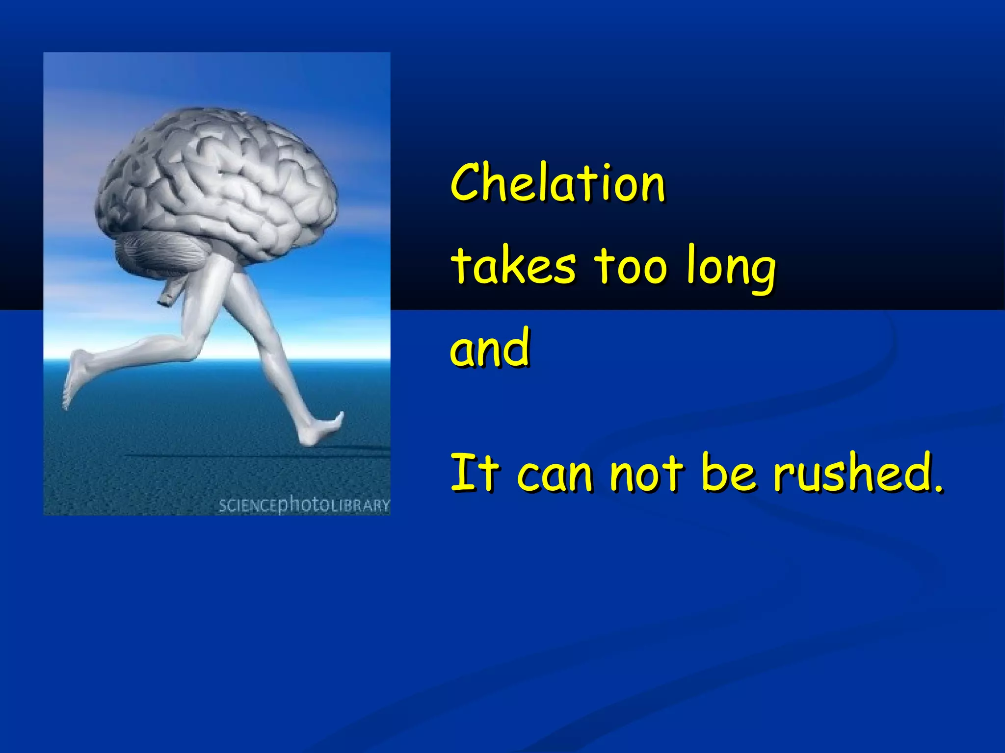 ChelationChelation
takes too longtakes too long
andand
It can not be rushed.It can not be rushed.
 
