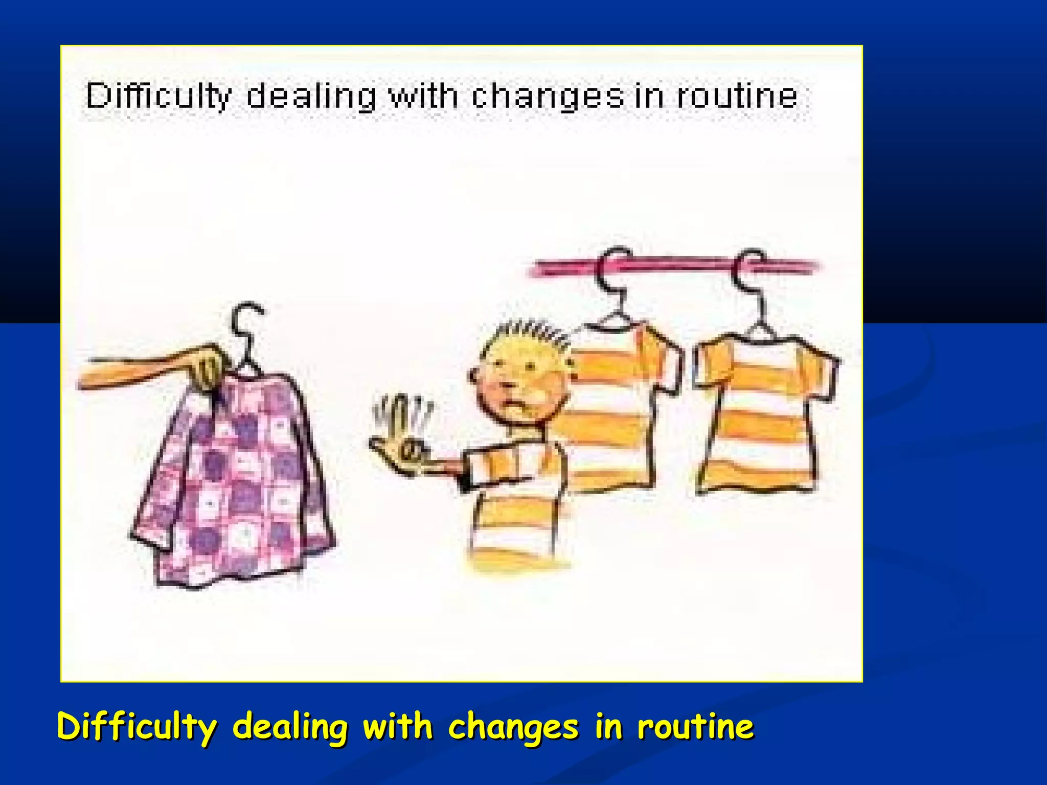 Difficulty dealing with changes in routineDifficulty dealing with changes in routine
 