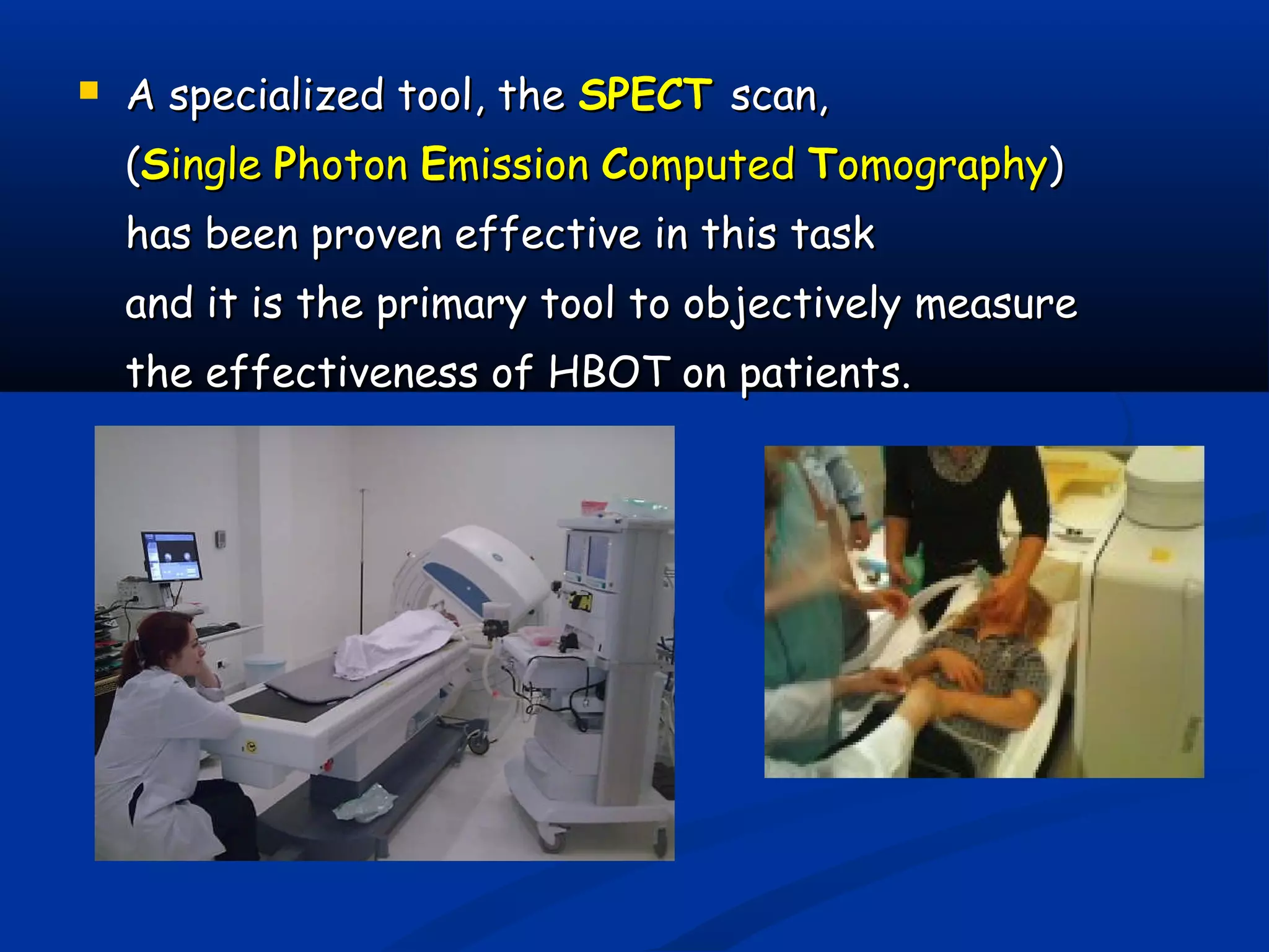  A specialized tool, theA specialized tool, the SPECTSPECT scan,scan,
((SSingleingle PPhotonhoton EEmissionmission CComputedomputed TTomographyomography))
has been proven effective in this taskhas been proven effective in this task
and it is the primary tool to objectively measureand it is the primary tool to objectively measure
the effectiveness of HBOT on patients.the effectiveness of HBOT on patients.
 