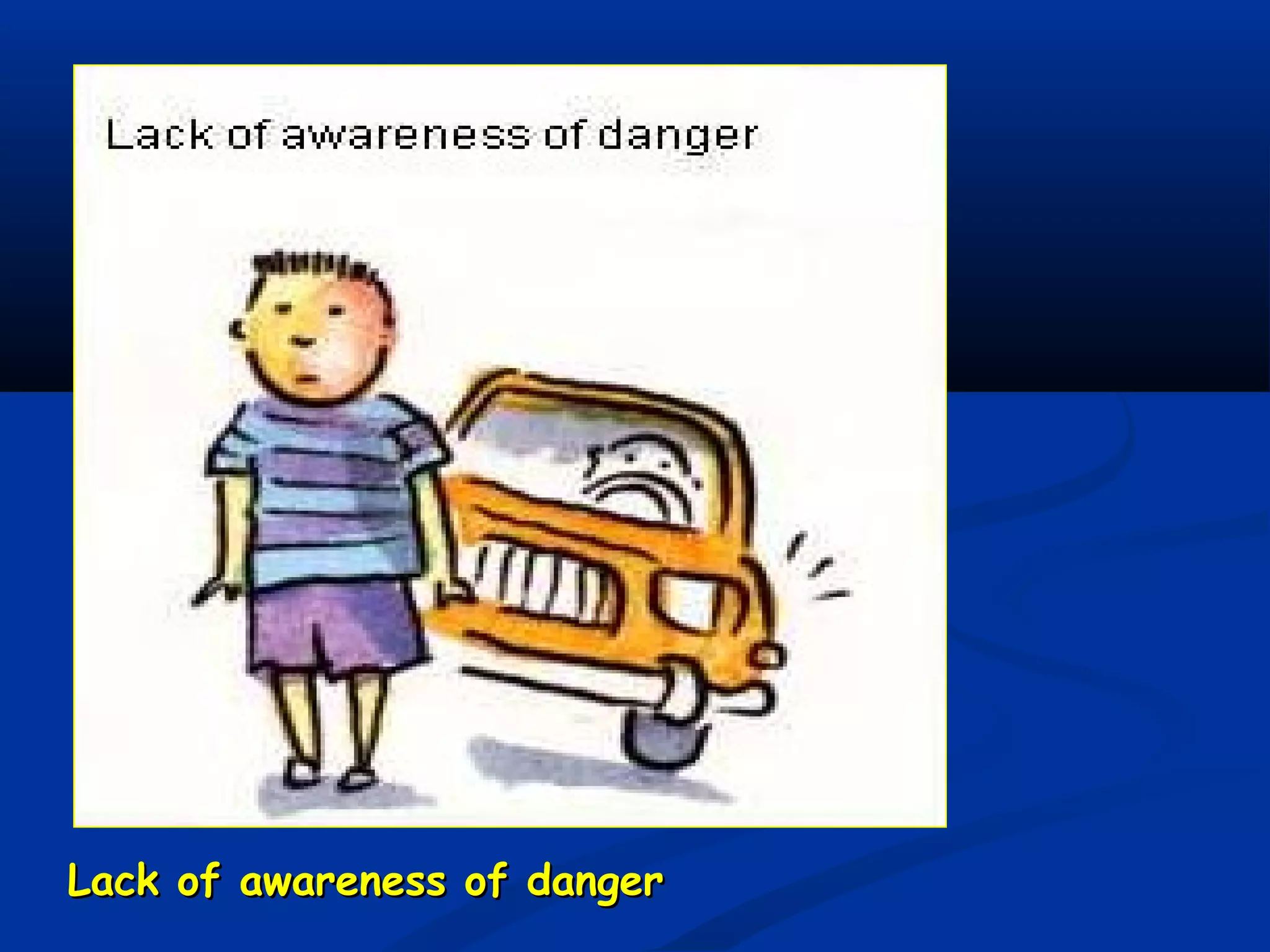Lack of awareness of dangerLack of awareness of danger
 