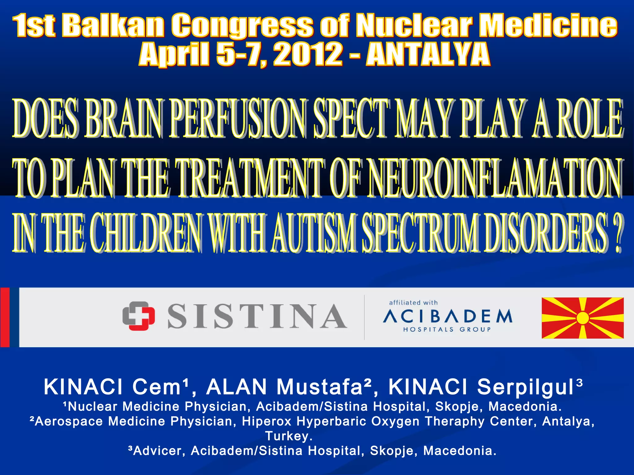 KINACI Cem¹, ALAN Mustafa², KINACI Serpilgul³
¹Nuclear Medicine Physician, Acibadem/Sistina Hospital, Skopje, Macedonia.
²Aerospace Medicine Physician, Hiperox Hyperbaric Oxygen Theraphy Center, Antalya,
Turkey.
³Advicer, Acibadem/Sistina Hospital, Skopje, Macedonia.
 