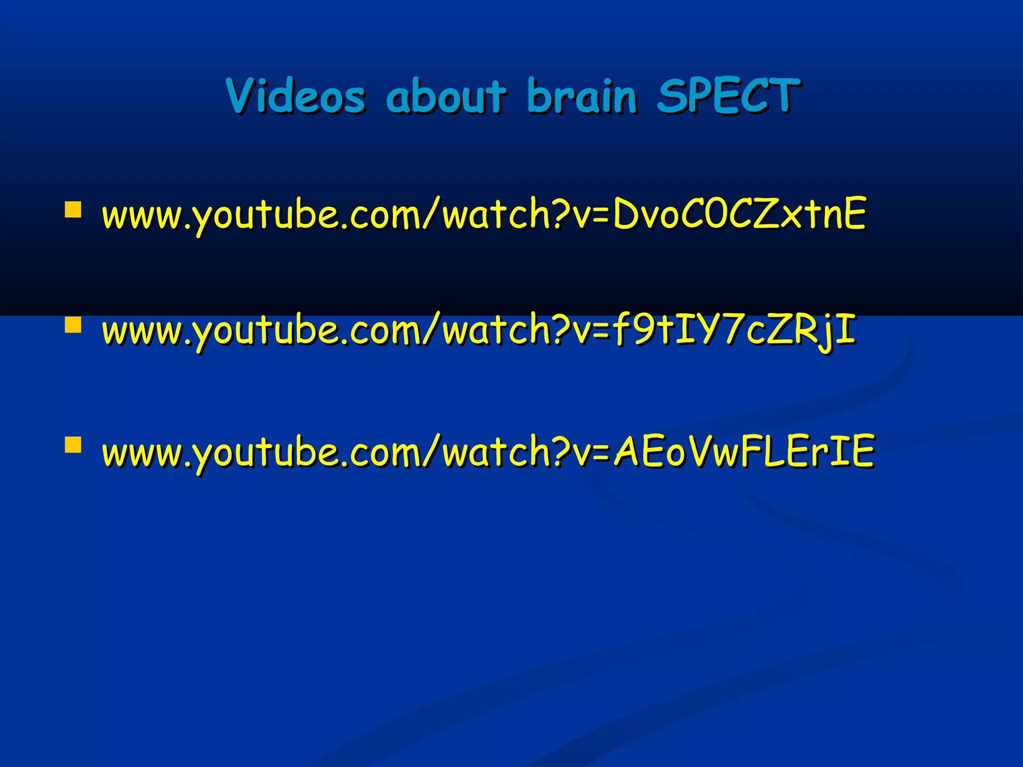 Videos about brain SPECTVideos about brain SPECT
 www.youtube.com/watch?v=DvoC0CZxtnEwww.youtube.com/watch?v=DvoC0CZxtnE
 www.youtube.com/watch?v=f9tIY7cZRjIwww.youtube.com/watch?v=f9tIY7cZRjI
 www.youtube.com/watch?v=AEoVwFLErIEwww.youtube.com/watch?v=AEoVwFLErIE
 