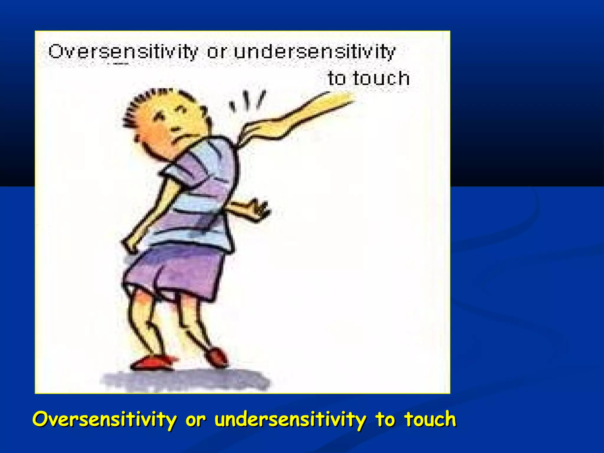 Oversensitivity or undersensitivity to touchOversensitivity or undersensitivity to touch
 